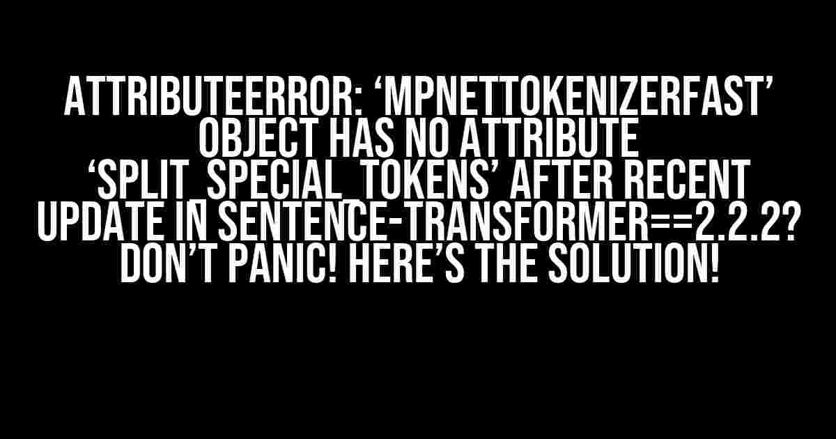 AttributeError: ‘MPNetTokenizerFast’ object has no attribute ‘split_special_tokens’ after recent update in sentence-transformer==2.2.2? Don’t Panic! Here’s the Solution!