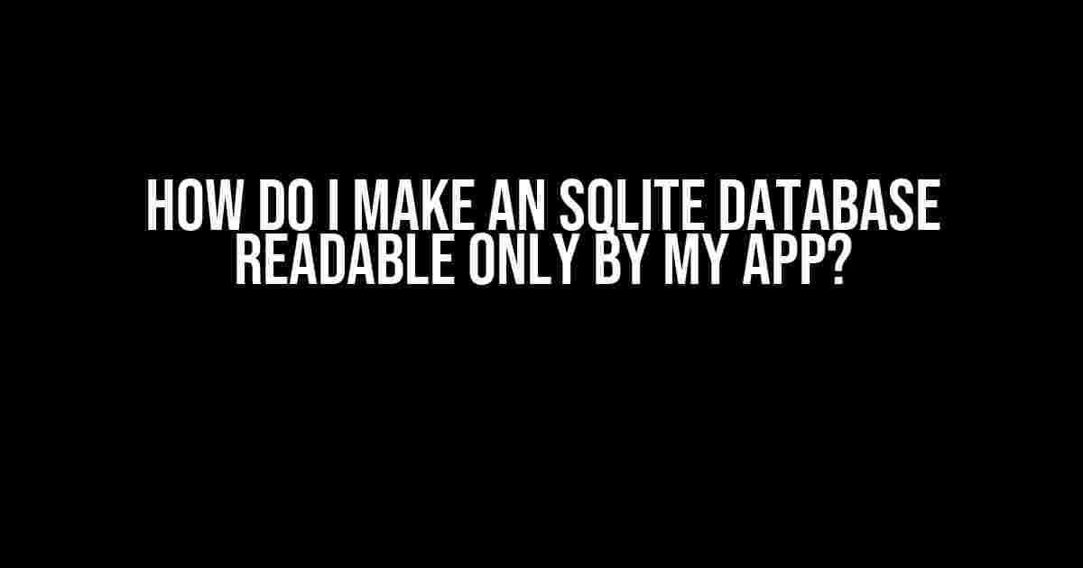 How do I make an SQLite database readable only by my app?