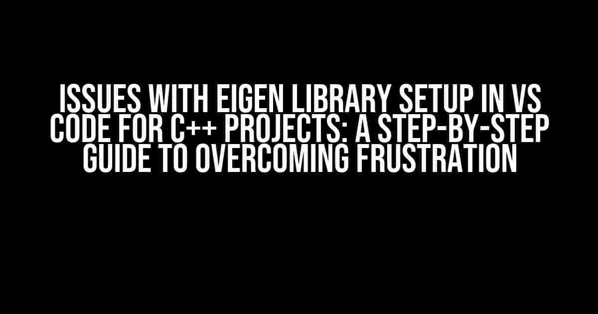 Issues with Eigen Library Setup in VS Code for C++ Projects: A Step-by-Step Guide to Overcoming Frustration