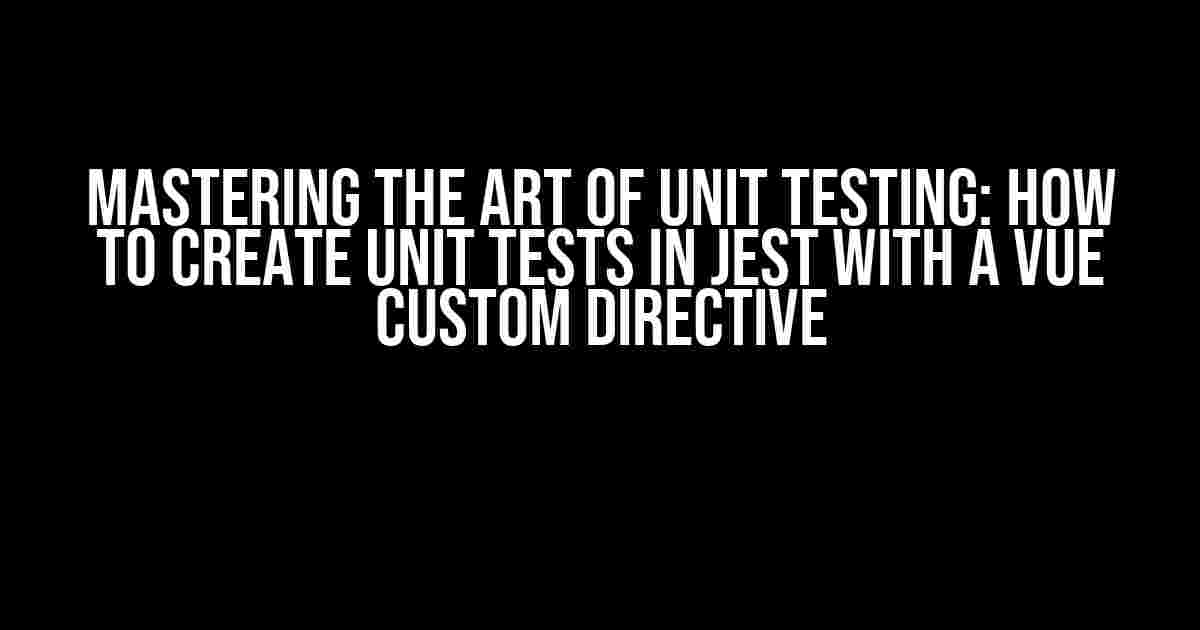 Mastering the Art of Unit Testing: How to Create Unit Tests in Jest with a Vue Custom Directive