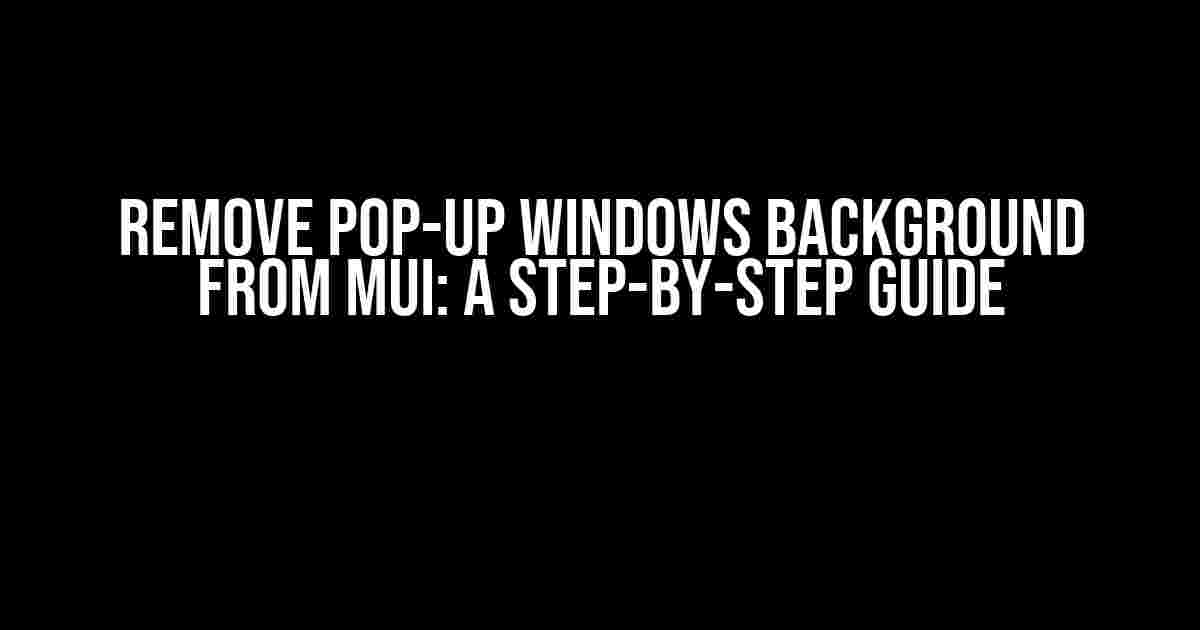 Remove Pop-up Windows Background from MUI: A Step-by-Step Guide