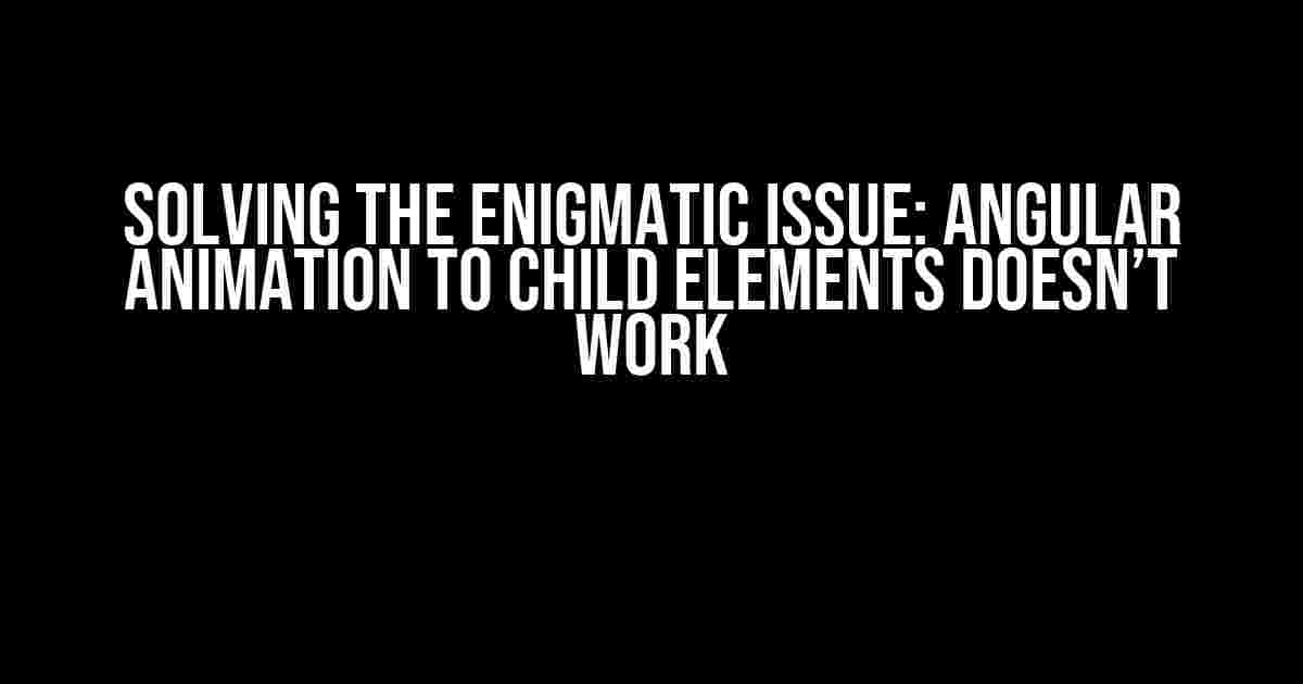 Solving the Enigmatic Issue: Angular Animation to Child Elements Doesn’t Work