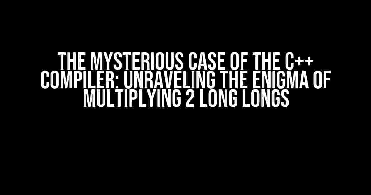 The Mysterious Case of the C++ Compiler: Unraveling the Enigma of Multiplying 2 Long Longs