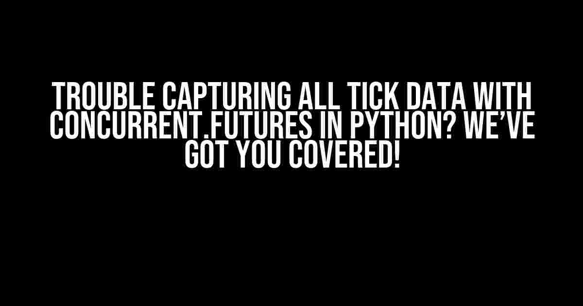 Trouble Capturing All Tick Data with Concurrent.futures in Python? We’ve Got You Covered!