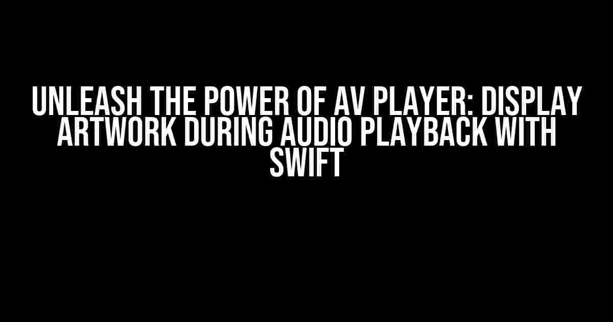 Unleash the Power of AV Player: Display Artwork during Audio Playback with Swift