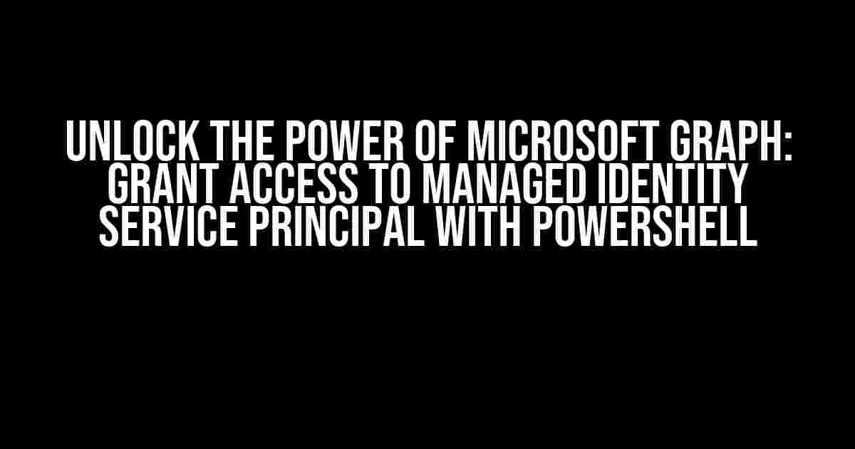 Unlock the Power of Microsoft Graph: Grant Access to Managed Identity Service Principal with PowerShell