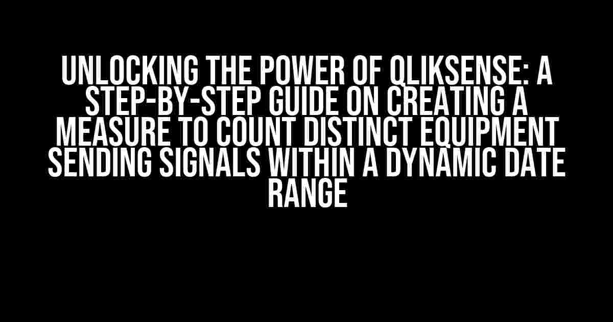 Unlocking the Power of QlikSense: A Step-by-Step Guide on Creating a Measure to Count Distinct Equipment Sending Signals within a Dynamic Date Range